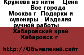 Кружева из нити  › Цена ­ 200 - Все города, Москва г. Подарки и сувениры » Изделия ручной работы   . Хабаровский край,Хабаровск г.
